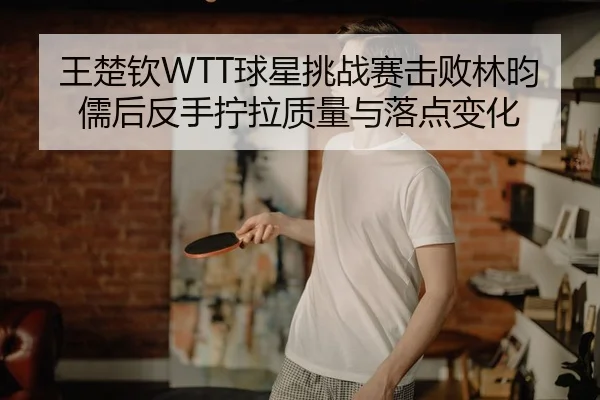 wang-chu-qin-qiu-xing-tiao-zhan-sai-ji-bai-lin-yun-ru-hou-fan-shou-ning-la-zhi-liang-yu-luo-dian-bian-hua-3-477.jpg