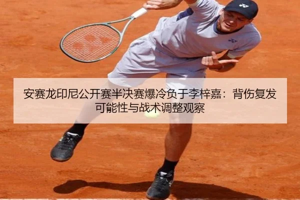 安赛龙印尼公开赛半决赛爆冷负于李梓嘉：背伤复发可能性与战术调整观察